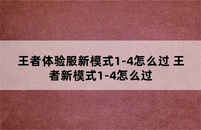 王者体验服新模式1-4怎么过 王者新模式1-4怎么过